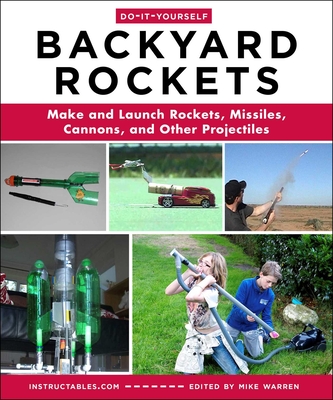 Do-It-Yourself Backyard Rockets: Make and Launch Rockets, Missiles, Cannons, and Other Projectiles - Instructables Com, and Warren, Mike (Editor)