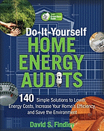 Do-It-Yourself Home Energy Audits: 140 Simple Solutions to Lower Energy Costs, Increase Your Home's Efficiency, and Save the Environment