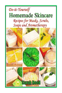 Do-It-Yourself Homemade Skincare: Recipes for Masks, Scrubs, Soaps and Aromather