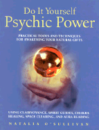 Do It Yourself Psychic Power: Practical Tools and Techniques for Awakening Your Natural Gifts Using Clairvoyance, Spirit Guides, Chakra Healing, Space Clearing and Aura Reading