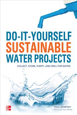 Do-It-Yourself Sustainable Water Projects: Collect, Store, Purify, and Drill for Water - Dempsey, Paul