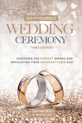 Do-It-Yourself Wedding Ceremony: Choosing the Perfect Words and Officiating Your Unforgettable Day: Third Edition - Reid, Dayna