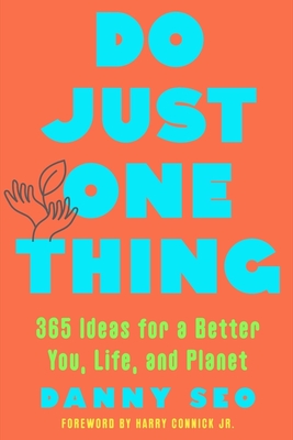 Do Just One Thing: 365 Ideas for a Better You, Life, and Planet - Seo, Danny, and Connick, Harry (Foreword by)