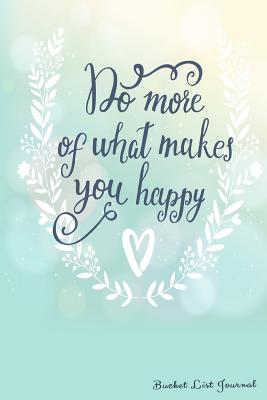 Do More of What Makes You Happy Bucket List Journal: Create and Record Your 100 Bucket List Ideas, Goals, and Dreams to Live an Inspired Life with This Handy 6x9 Journal - Notebooks and Journals to Write in