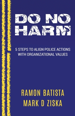 Do No Harm: 5 Steps to Align Police Actions with Community Values - Ziska, Mark D, and Batista, Ramon