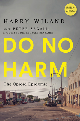 Do No Harm: The Opioid Epidemic - Wiland, Harry, and Nelson, Lewis, and Kolodny, Andrew