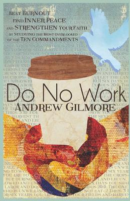 Do No Work: Beat Burnout, Find Inner Peace, and Strengthen Your Faith by Studying the Most Overlooked of the Ten Commandments - Gilmore, Andrew