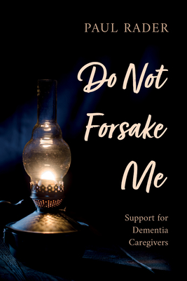 Do Not Forsake Me: Support for Dementia Caregivers - Rader, Paul