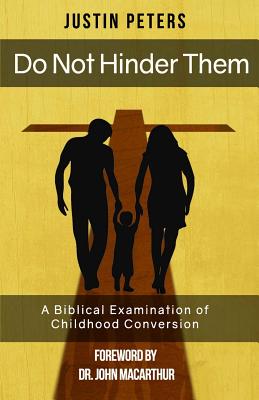 Do Not Hinder Them: A Biblical Examination of Childhood Conversion - Peters, Justin
