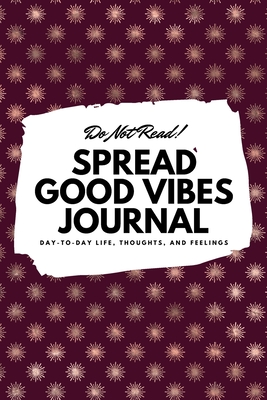 Do Not Read! Spread Good Vibes Journal: Day-To-Day Life, Thoughts, and Feelings (6x9 Softcover Lined Journal / Notebook) - Blake, Sheba