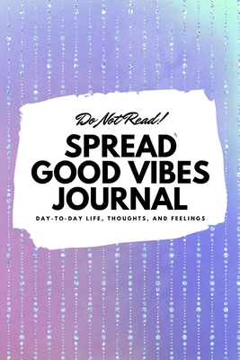 Do Not Read! Spread Good Vibes Journal: Day-To-Day Life, Thoughts, and Feelings (6x9 Softcover Lined Journal / Notebook) - Blake, Sheba