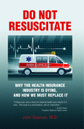 Do Not Resuscitate: Why the Health Insurance Industry Is Dying, and How We Must Replace It