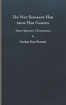 Do Not Separate Her from Her Garden: Anne Spencer's Ecopoetics - Ferrari, Carlyn Ena