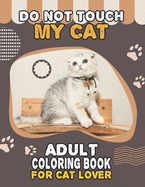 Do Not Touch My Cat Adult Coloring Book For Cat Lover: A Fun Easy, Relaxing, Stress Relieving Beautiful Cats Large Print Adult Coloring Book Of Kittens, Kitty And Cats, Meditate Color Relax, Large Print Cats Kittens Coloring Book For Adults Relaxation