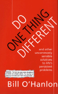 Do One Thing Different: And Other Uncommonly Sensible Solutions to Life's Persistent Problems - O'Hanlon, Bill, M.S., and O'Hanlon, William Hudson