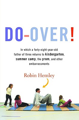 Do-Over!: In which a forty-eight-year-old father of three returns to kindergarten, summer camp, the prom, and other embarrassments - Hemley, Robin, Professor