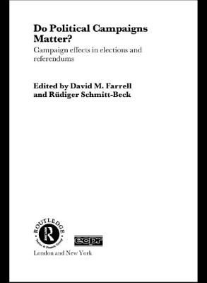 Do Political Campaigns Matter?: Campaign Effects in Elections and Referendums - Farrell, David M (Editor), and Schmitt-Beck, Rdiger (Editor)