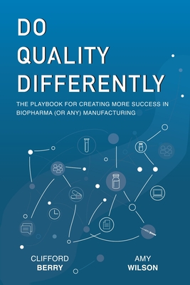 Do Quality Differently: The Playbook for Creating More Success in Biopharma (or any) Manufacturing - Wilson, Amy D, and Conklin, Todd (Foreword by), and Berry, Clifford