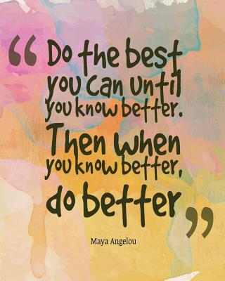 Do the best you can until you know better. Then when you know better, do better: Quotes Notebook Lined Notebook with Daily Inspiration Quotes 8x10 Inches 100 Pages Personal Journal Writing - Creations, Michelia