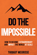 Do The Impossible: How to Become Extraordinary and Impact the World at Scale