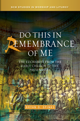 Do This in Remembrance of Me: The Eucharist from the Early Church to the Present Day - Spinks, Bryan D