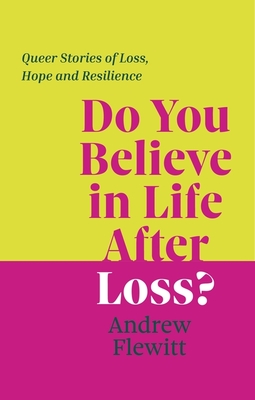 Do You Believe in Life After Loss?: Queer Stories of Loss, Hope and Resilience - Flewitt, Andrew, and Roche, Juno (Contributions by), and Tucker, Zachary (Contributions by)