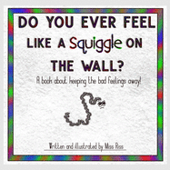 Do You Ever Feel Like A Squiggle On The Wall?: A book about keeping the bad feelings away!