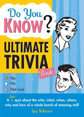 Do You Know Ultimate Trivia Book: A Fun Quiz about the Who, What, When, Where, Why and How of a Whole Bunch of Amazing Stuff - Robinson, Guy