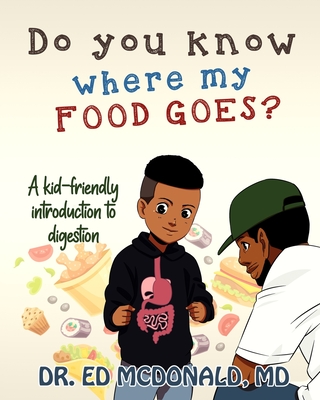 Do You Know Where My Food Goes?: A Kid-Friendly Introduction to Digestion - McDonald, Ed, MD