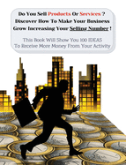 Do You Sell Products or Services? Discover How to Make Your Business Grow Increasing Your Selling Number: This Book Will Show You 100 Ideas To Receive More Money From Your Activity