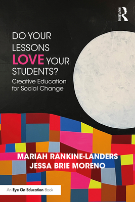 Do Your Lessons Love Your Students?: Creative Education for Social Change - Rankine-Landers, Mariah, and Brie Moreno, Jessa