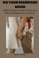 Do Your Marriage Good: Hidden Secrets on How to Love Your Wife and Respect Your Husband