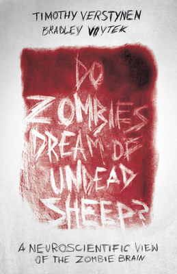 Do Zombies Dream of Undead Sheep?: A Neuroscientific View of the Zombie Brain - Verstynen, Timothy, and Voytek, Bradley