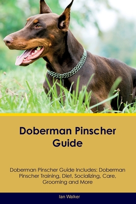 Doberman Pinscher Guide Doberman Pinscher Guide Includes: Doberman Pinscher Training, Diet, Socializing, Care, Grooming, and More - Walker, Ian