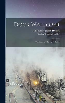 Dock Walloper; the Story of "Big Dick" Butler - Butler, Richard Joseph, and Driscoll, Joseph