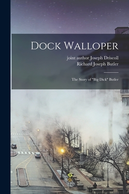 Dock Walloper; the Story of "Big Dick" Butler - Butler, Richard Joseph, and Driscoll, Joseph