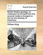 Doctor King's Apology: Or, Vindication of Himself from the Several Matters Charged on Him by the Society of Informers ..