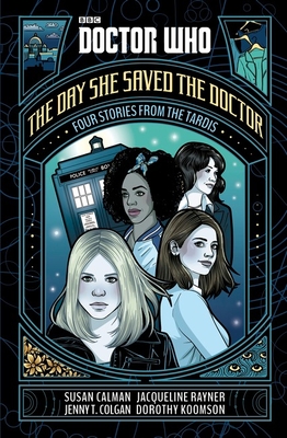 Doctor Who: The Day She Saved the Doctor: Four Stories from the TARDIS - Calman, Susan, and Colgan, Jenny T., and Rayner, Jacqueline