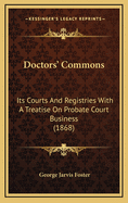 Doctors' Commons: Its Courts and Registries with a Treatise on Probate Court Business (1868)