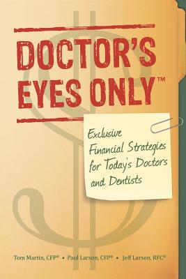 Doctor's Eyes Only: Exclusive Financial Strategies for Today's Doctors and Dentists - Larson Cfp, Paul D, and Larson Rfc, Jeffrey S, and Martin Cfp, Thomas S