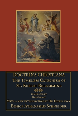 Doctrina Christiana: The Timeless Catechism of St. Robert Bellarmine - Bellarmine, St Robert, and Schneider, Athanasius (Foreword by)