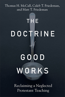 Doctrine of Good Works - McCall, Thomas H, and Friedeman, Caleb T, and Friedeman, Matt T