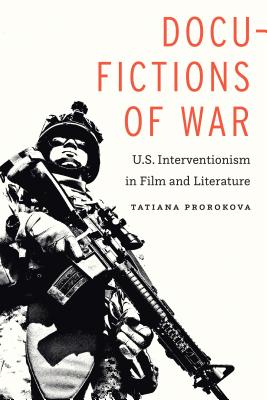 Docu-Fictions of War: U.S. Interventionism in Film and Literature - Prorokova, Tatiana