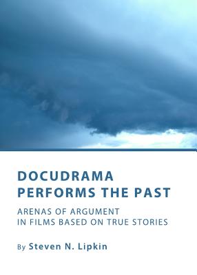 Docudrama Performs the Past: Arenas of Argument in Films based on True Stories - Lipkin, Steven N.