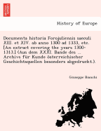 Documenta Historia Forojuliensis Saeculi XIII. Et XIV. AB Anno 1300 Ad 1333, Etc. [An Extract Covering the Years 1300-1313.] (Aus Dem XXXI. Bande Des ... Archivs Fur Kunde Osterreichischer Geschichtsquellen Besonders Abgedruckt.).