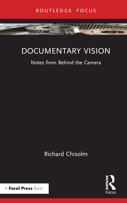 Documentary Vision: Notes from Behind the Camera - Chisolm, Richard