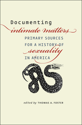 Documenting Intimate Matters: Primary Sources for a History of Sexuality in America - Foster, Thomas A (Editor), and D'Emilio, John (Foreword by), and Freedman, Estelle B (Foreword by)