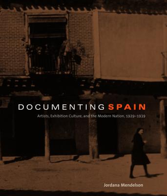 Documenting Spain: Artists, Exhibition Culture, and the Modern Nation, 1929-1939 - Mendelson, Jordana
