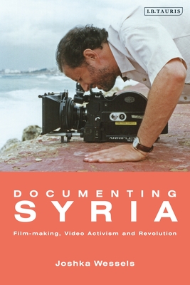 Documenting Syria: Film-making, Video Activism and Revolution - Wessels, Josepha Ivanka