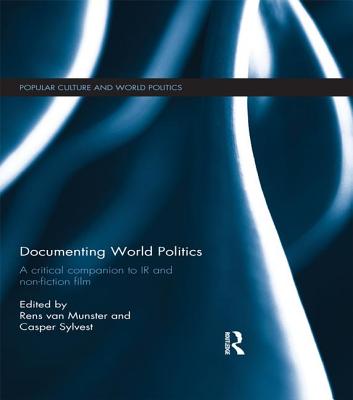 Documenting World Politics: A Critical Companion to IR and Non-Fiction Film - Van Munster, Rens (Editor), and Sylvest, Casper (Editor)